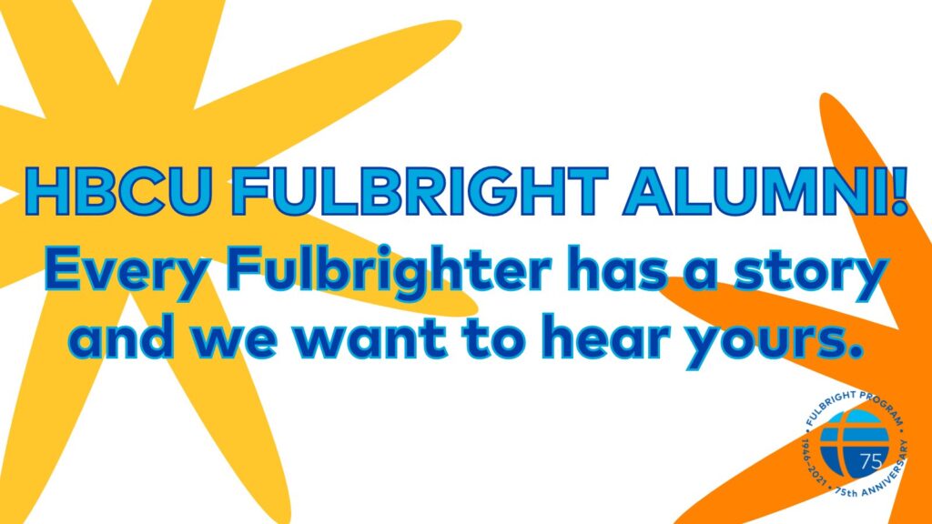 Blue text on background with orange and yellow star-like splotches: HBCU Fulbright Alumni! Every Fulbrighter has a story and we want to hear yours.