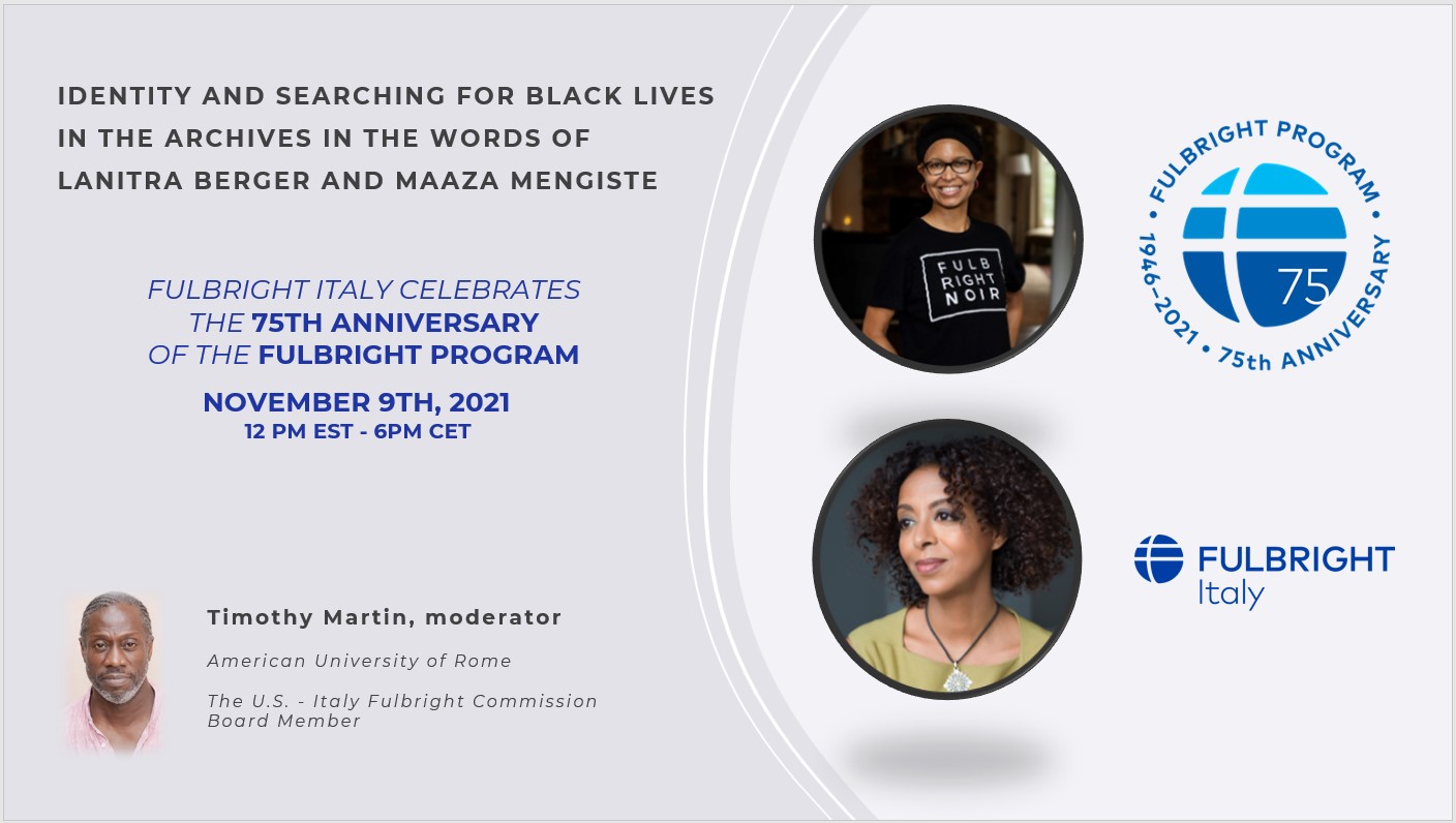 Promotional graphic for Fulbright Day: Italy with round headshots of the speakers. Text reads: "Identity and searching for black lives in the archives in the words of Lanitra Berger and Maaza Mengiste. Fulbright Italy celebrates the 75th anniversary of the Fulbright Program, November 9, 2021, 12 PM EST - 6 PM CET. Timothy Martin, moderator, American University of Rome, the U.S.-Italy Fulbright Commission Board member."